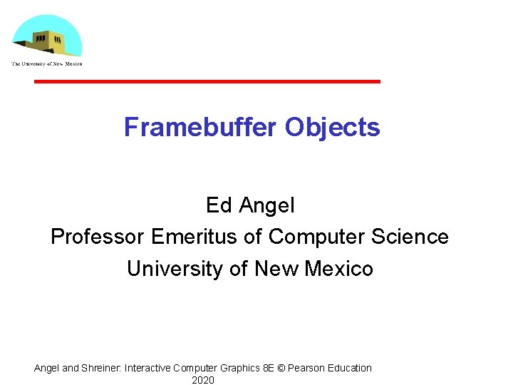 Framebuffer Objects Ed Angel Professor Emeritus of Computer Science University of New Mexico Angel