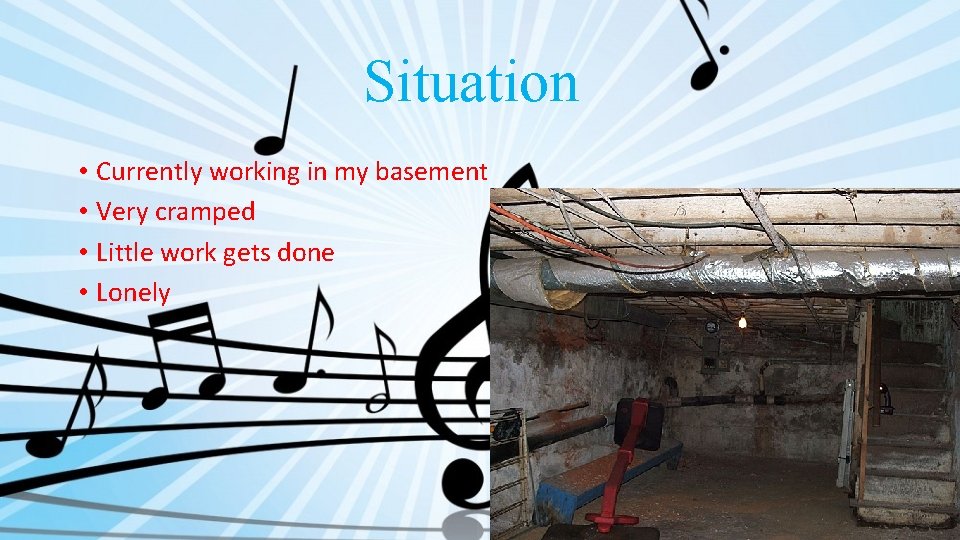 Situation • Currently working in my basement • Very cramped • Little work gets
