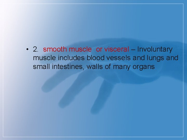  • 2. smooth muscle or visceral – Involuntary muscle includes blood vessels and