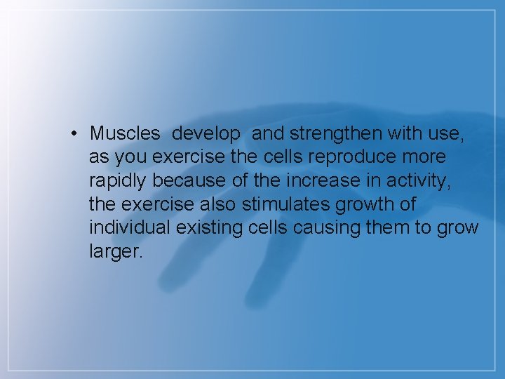 • Muscles develop and strengthen with use, as you exercise the cells reproduce