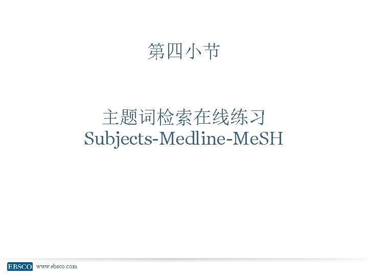 第四小节 主题词检索在线练习 Subjects-Medline-Me. SH www. ebsco. com 