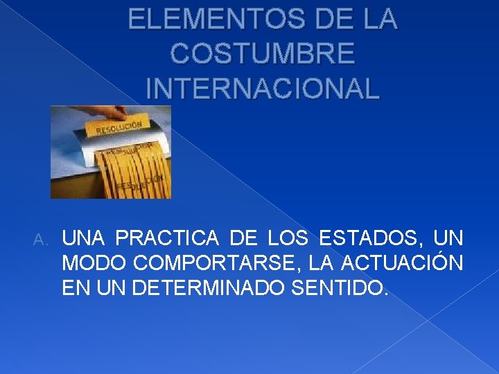 ELEMENTOS DE LA COSTUMBRE INTERNACIONAL A. UNA PRACTICA DE LOS ESTADOS, UN MODO COMPORTARSE,