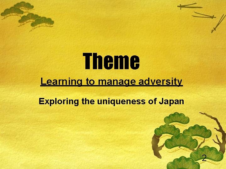 Theme Learning to manage adversity Exploring the uniqueness of Japan 2 