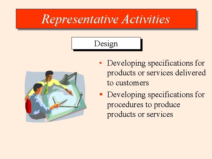 Representative Activities Design • Developing specifications for products or services delivered to customers §