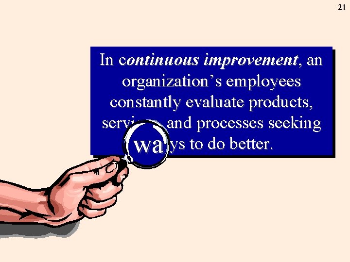 21 In continuous improvement, an organization’s employees constantly evaluate products, services, and processes seeking