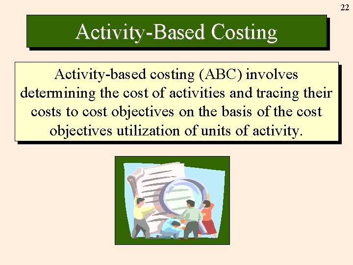 22 Activity-Based Costing Activity-based costing (ABC) involves determining the cost of activities and tracing