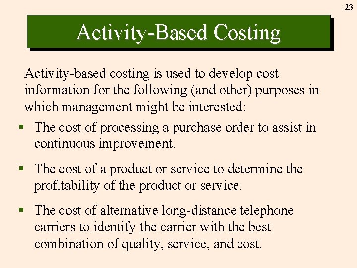 23 Activity-Based Costing Activity-based costing is used to develop cost information for the following