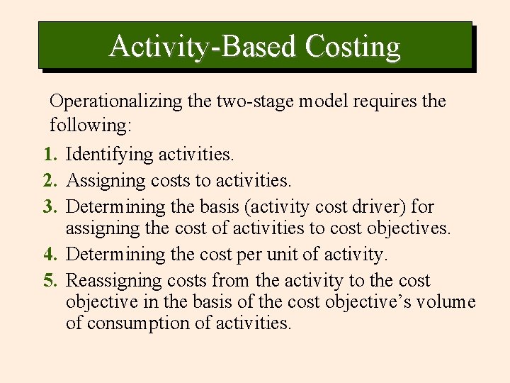 Activity-Based Costing Operationalizing the two-stage model requires the following: 1. Identifying activities. 2. Assigning