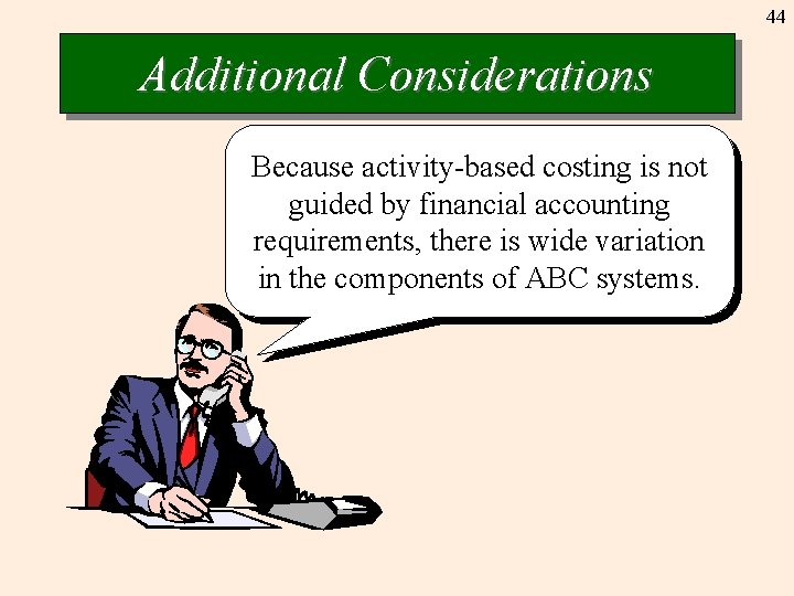 44 Additional Considerations Because activity-based costing is not guided by financial accounting requirements, there