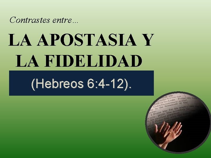 Contrastes entre… LA APOSTASIA Y LA FIDELIDAD (Hebreos 6: 4 -12). 