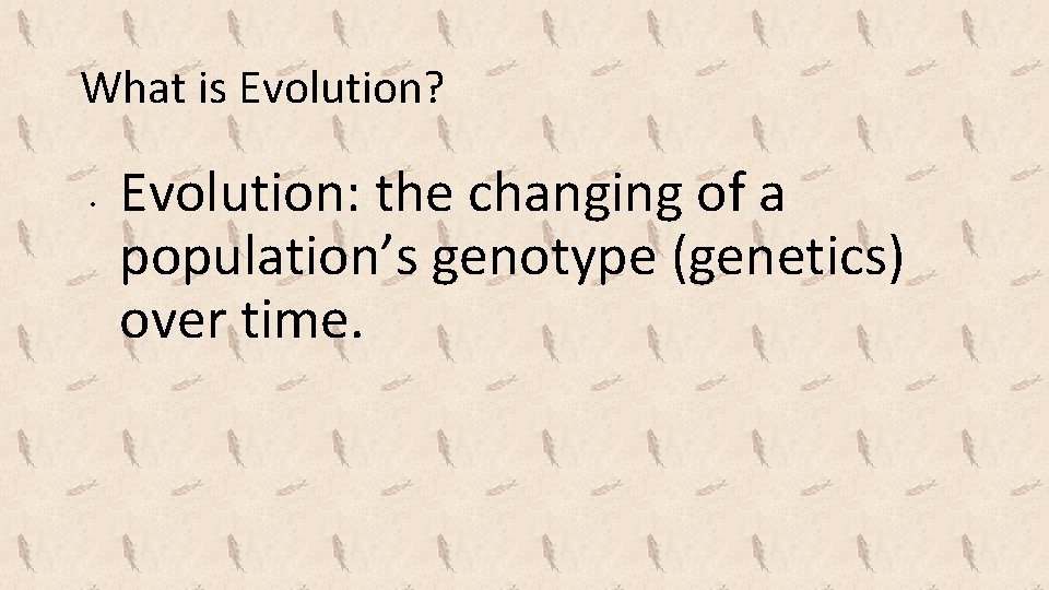 What is Evolution? • Evolution: the changing of a population’s genotype (genetics) over time.