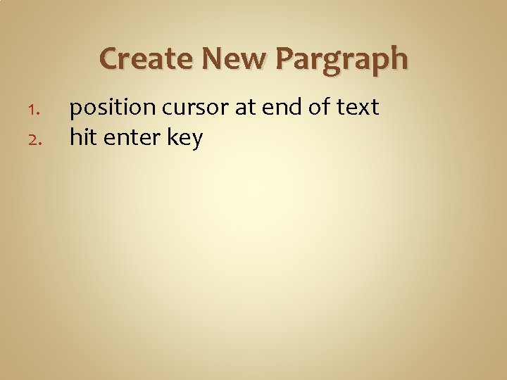Create New Pargraph 1. 2. position cursor at end of text hit enter key