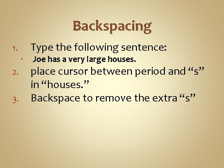 Backspacing Type the following sentence: 1. 2. 3. Joe has a very large houses.