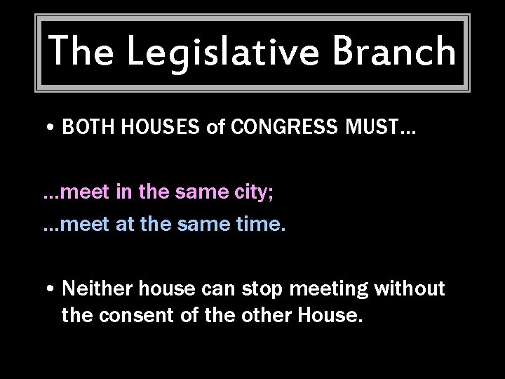 The Legislative Branch • BOTH HOUSES of CONGRESS MUST… …meet in the same city;