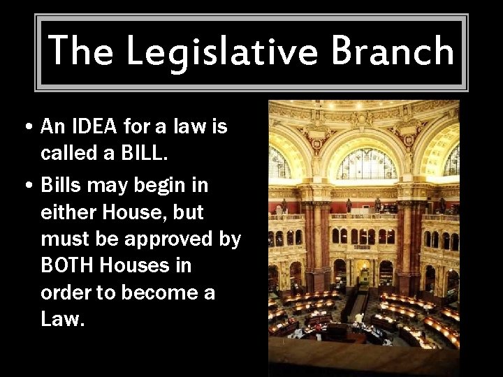 The Legislative Branch • An IDEA for a law is called a BILL. •