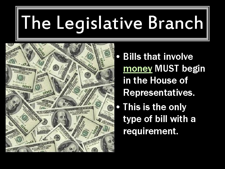 The Legislative Branch • Bills that involve money MUST begin in the House of