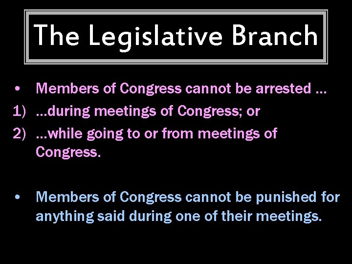 The Legislative Branch • Members of Congress cannot be arrested … 1) …during meetings