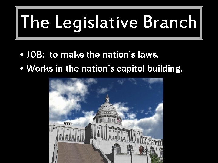 The Legislative Branch • JOB: to make the nation’s laws. • Works in the