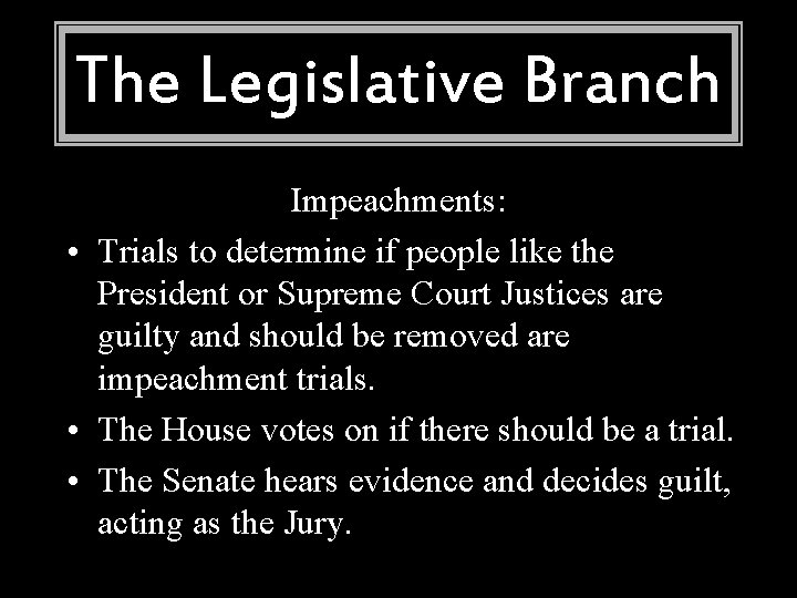 The Legislative Branch Impeachments: • Trials to determine if people like the President or