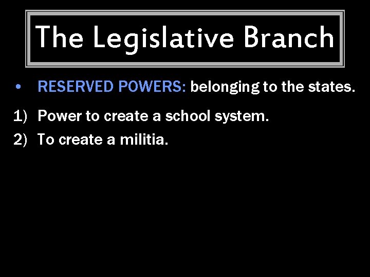 The Legislative Branch • RESERVED POWERS: belonging to the states. 1) Power to create