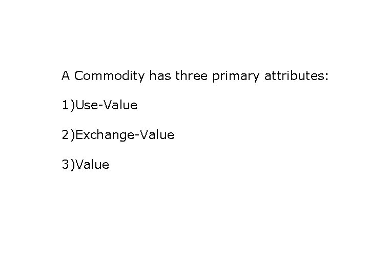 A Commodity has three primary attributes: 1)Use-Value 2)Exchange-Value 3)Value 