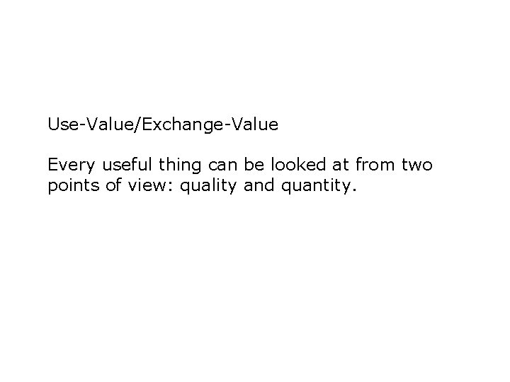 Use-Value/Exchange-Value Every useful thing can be looked at from two points of view: quality