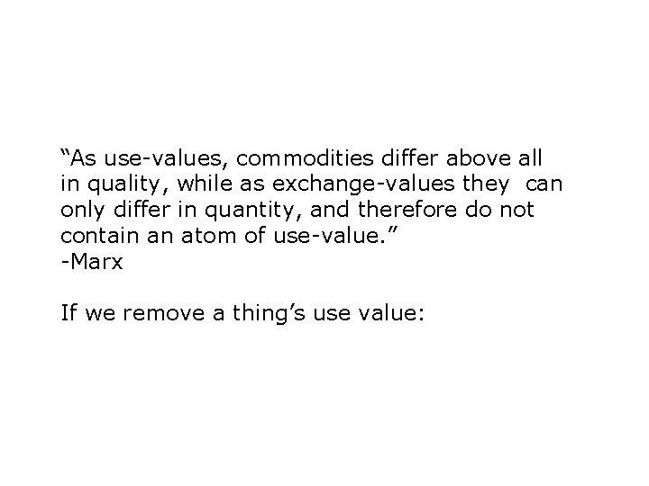 “As use-values, commodities differ above all in quality, while as exchange-values they can only