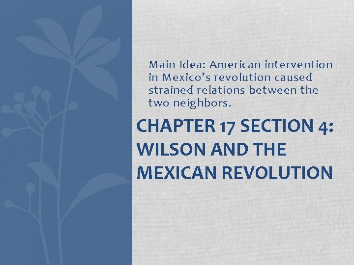 Main Idea: American intervention in Mexico’s revolution caused strained relations between the two neighbors.