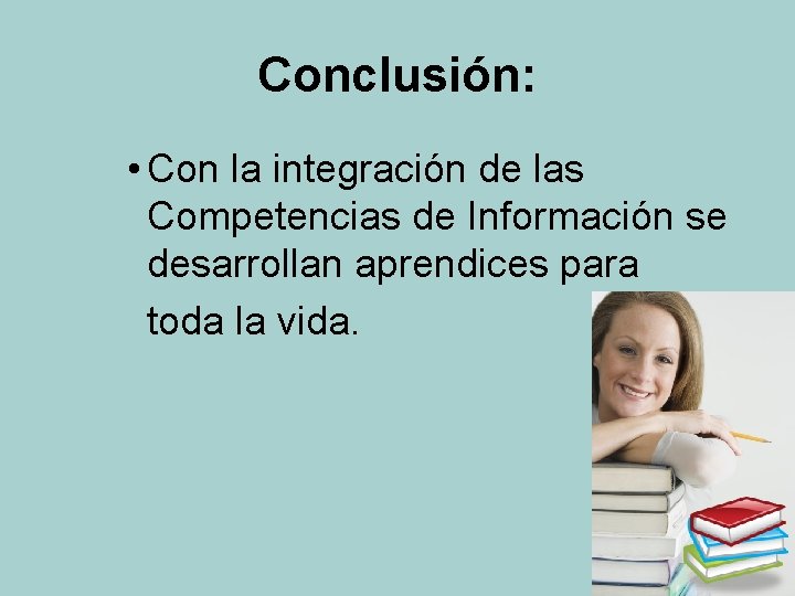 Conclusión: • Con la integración de las Competencias de Información se desarrollan aprendices para