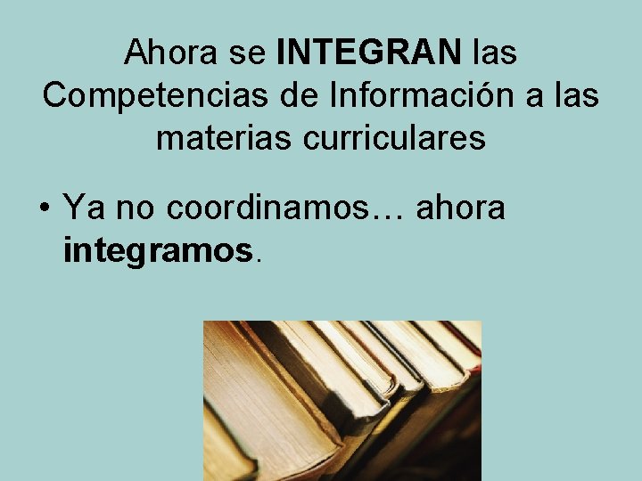 Ahora se INTEGRAN las Competencias de Información a las materias curriculares • Ya no