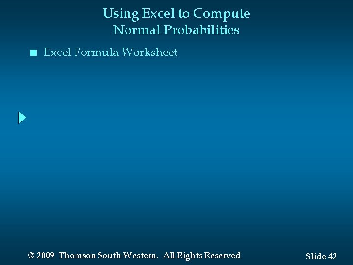Using Excel to Compute Normal Probabilities n Excel Formula Worksheet © 2009 Thomson South-Western.