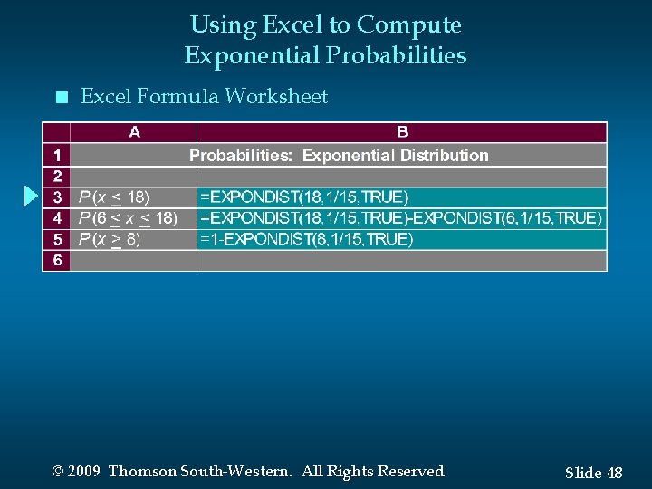 Using Excel to Compute Exponential Probabilities n Excel Formula Worksheet © 2009 Thomson South-Western.