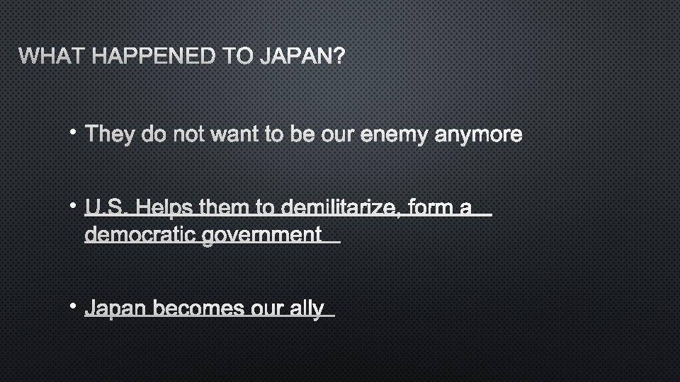 WHAT HAPPENED TO JAPAN? • THEY DO NOT WANT TO BE OUR ENEMY ANYMORE