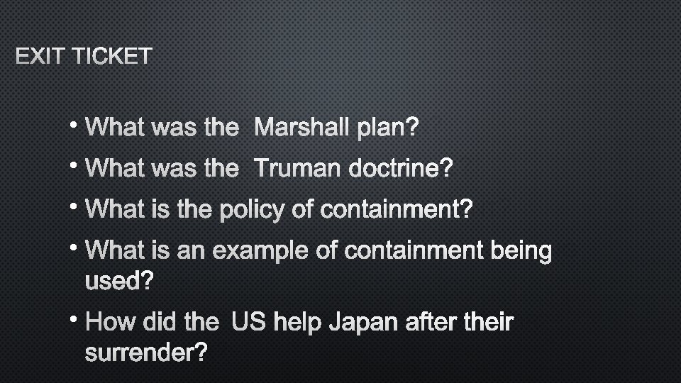 EXIT TICKET • WHAT WAS THE MARSHALL PLAN? • WHAT WAS THE TRUMAN DOCTRINE?