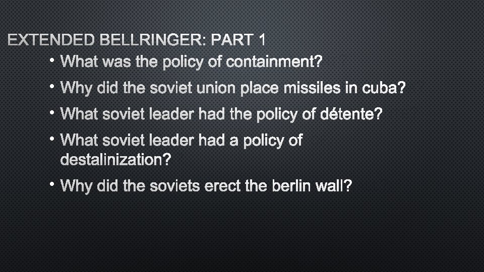 EXTENDED BELLRINGER: PART 1 • WHAT WAS THE POLICY OF CONTAINMENT? • WHY DID