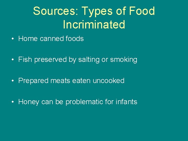 Sources: Types of Food Incriminated • Home canned foods • Fish preserved by salting