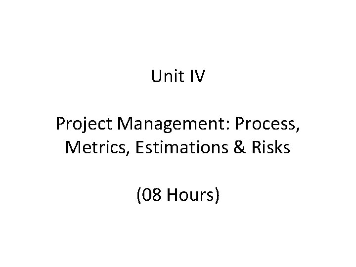 Unit IV Project Management: Process, Metrics, Estimations & Risks (08 Hours) 