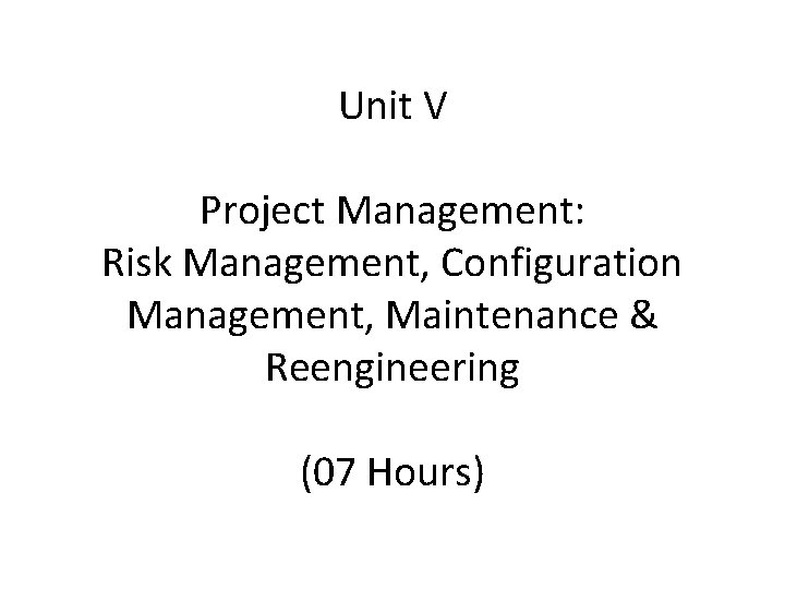 Unit V Project Management: Risk Management, Configuration Management, Maintenance & Reengineering (07 Hours) 