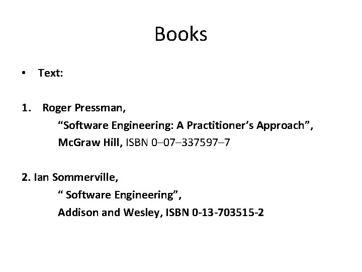 Books • Text: 1. Roger Pressman, “Software Engineering: A Practitioner’s Approach”, Mc. Graw Hill,