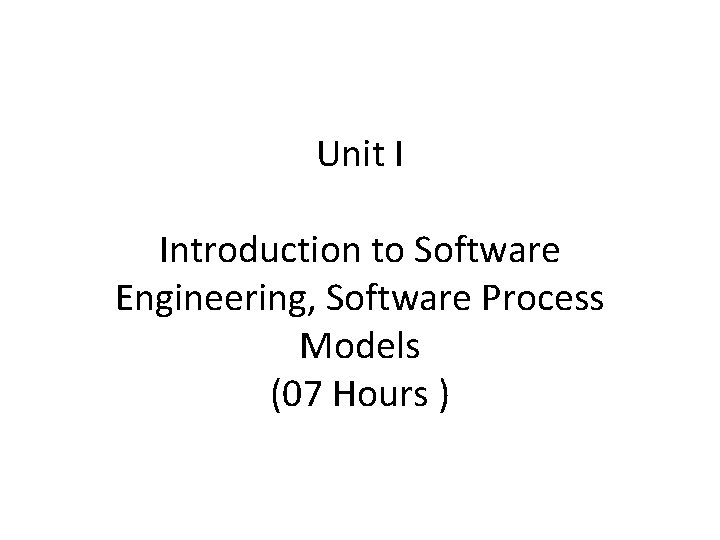 Unit I Introduction to Software Engineering, Software Process Models (07 Hours ) 