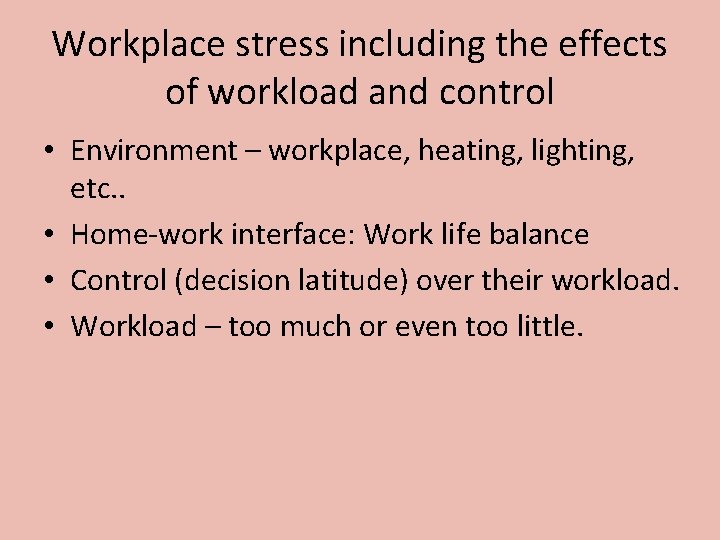Workplace stress including the effects of workload and control • Environment – workplace, heating,