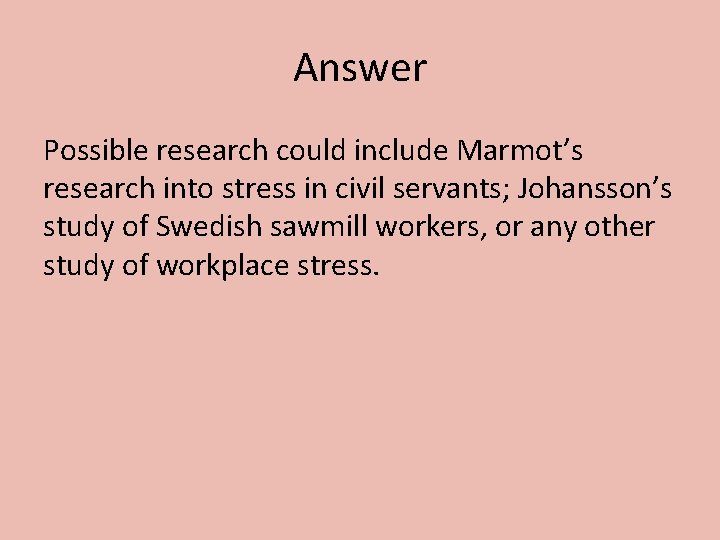 Answer Possible research could include Marmot’s research into stress in civil servants; Johansson’s study