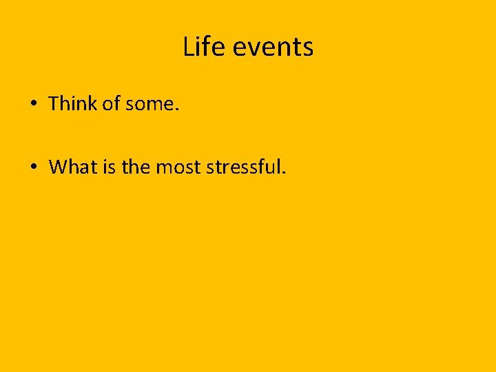 Life events • Think of some. • What is the most stressful. 