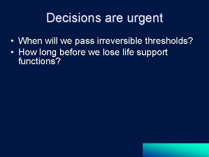 Decisions are urgent • When will we pass irreversible thresholds? • How long before