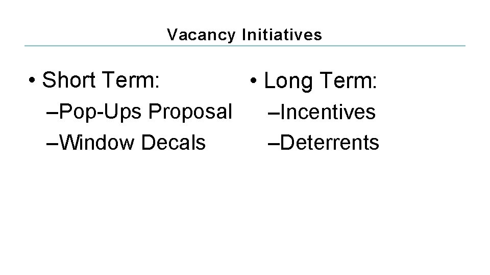 Vacancy Initiatives • Short Term: • Long Term: –Pop-Ups Proposal –Incentives –Window Decals –Deterrents