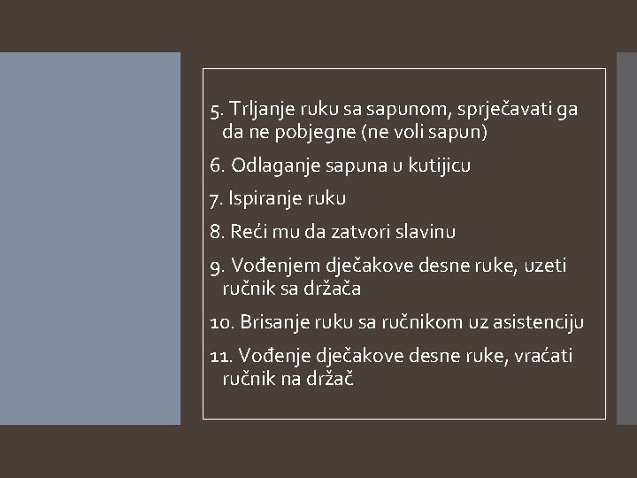 5. Trljanje ruku sa sapunom, sprječavati ga da ne pobjegne (ne voli sapun) 6.