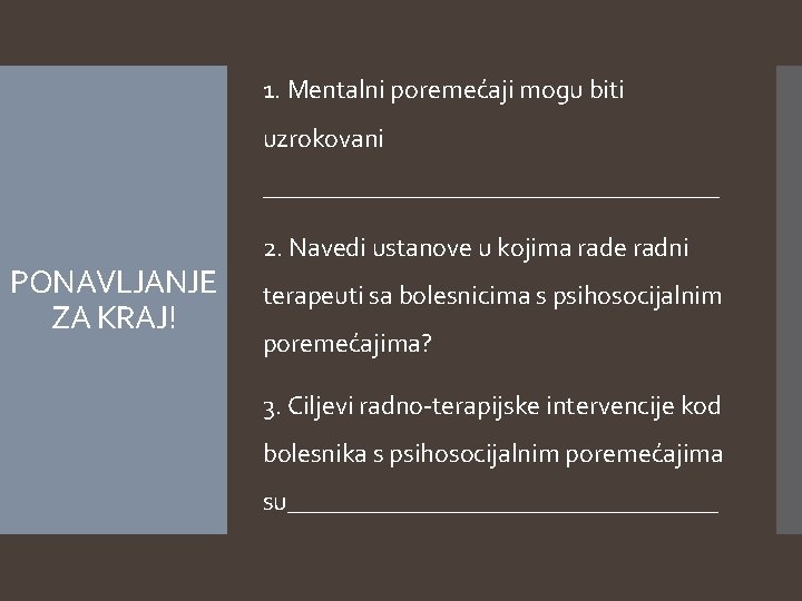 1. Mentalni poremećaji mogu biti uzrokovani __________________ PONAVLJANJE ZA KRAJ! 2. Navedi ustanove u