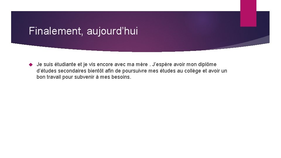 Finalement, aujourd’hui Je suis étudiante et je vis encore avec ma mère. J’espère avoir