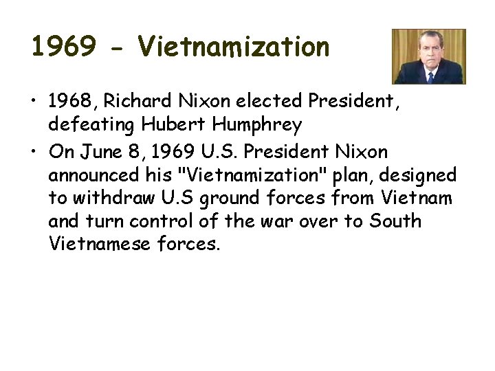 1969 - Vietnamization • 1968, Richard Nixon elected President, defeating Hubert Humphrey • On