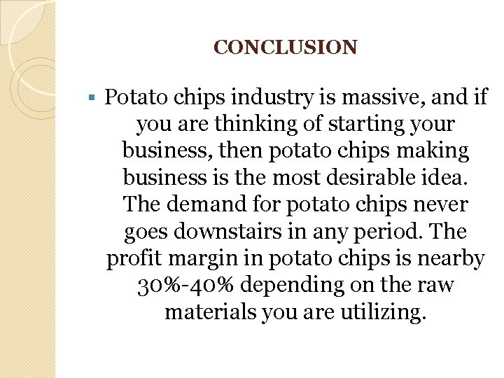 CONCLUSION § Potato chips industry is massive, and if you are thinking of starting